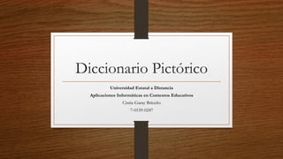 Diccionario Pictórico
Universidad Estatal a Distancia
Aplicaciones Informáticas en Contextos Educativos
Cintia Garay Briceño
7-0159-0247
 
