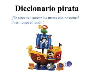 Diccionario pirata ¿Te atreves a surcar los mares con nosotros? Pues, ¡coge el timón!
