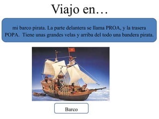 Viajo en… mi barco pirata. La parte delantera se llama PROA, y la trasera POPA.  Tiene unas grandes velas y arriba del todo una bandera pirata. Barco 