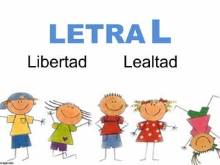LETRA L
Libertad   Lealtad
 