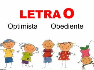 LETRA O
Optimista   Obediente
 