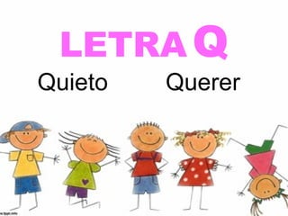LETRA Q
Quieto   Querer
 