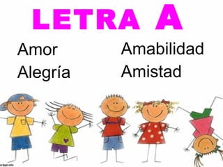 LETRA        A
Amor      Amabilidad
Alegría   Amistad
 