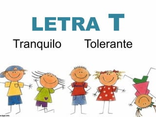 LETRA        T
Tranquilo   Tolerante
 