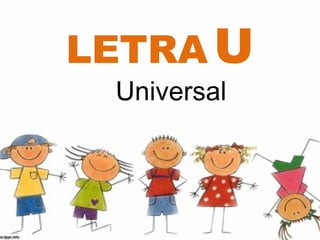LETRA U
 Universal
 