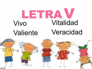 LETRA V
Vivo       Vitalidad
Valiente   Veracidad
 
