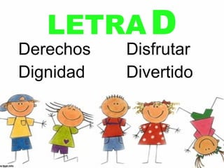 LETRA D
Derechos   Disfrutar
Dignidad   Divertido
 