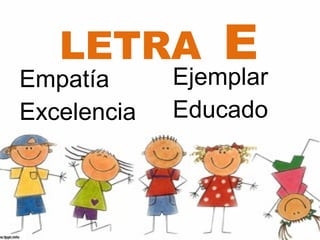 LETRA         E
Empatía      Ejemplar
Excelencia   Educado
 