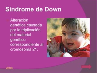 Síndrome de Down
   Alteración
    genética causada
    por la triplicación
    del material
    genético
    correspondiente al
    cromosoma 21.



Letras
 