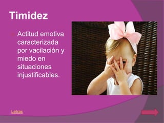 Timidez
   Actitud emotiva
    caracterizada
    por vacilación y
    miedo en
    situaciones
    injustificables.




Letras
 