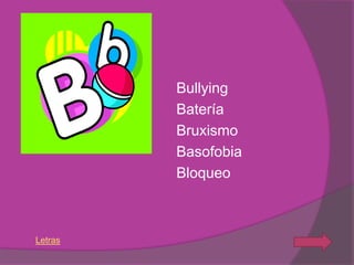 Bullying
         Batería
         Bruxismo
         Basofobia
         Bloqueo



Letras
 
