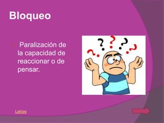 Bloqueo

    Paralización de
    la capacidad de
    reaccionar o de
    pensar.




 Letras
 