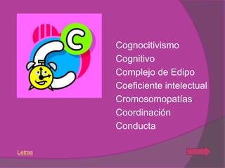 Cognocitivismo
         Cognitivo
         Complejo de Edipo
         Coeficiente intelectual
         Cromosomopatías
         Coordinación
         Conducta

Letras
 