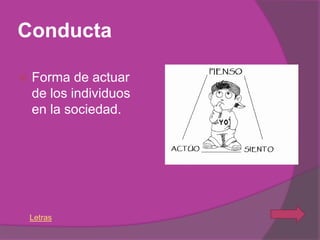 Conducta

   Forma de actuar
    de los individuos
    en la sociedad.




    Letras
 