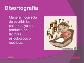 Disortografia
   Manera incorrecta
    de escribir las
    palabras, ya sea
    producto de
    factores
    psicológicos o
    motrices.



 Letras
 