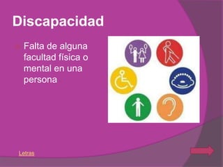 Discapacidad
   Falta de alguna
    facultad física o
    mental en una
    persona




Letras
 