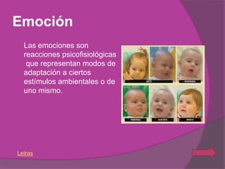 Emoción
   Las emociones son
    reacciones psicofisiológicas
     que representan modos de
    adaptación a ciertos
    estímulos ambientales o de
    uno mismo.




Letras
 