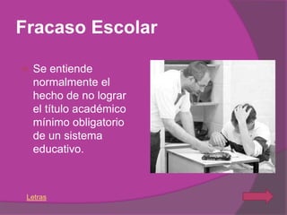 Fracaso Escolar

   Se entiende
    normalmente el
    hecho de no lograr
    el título académico
    mínimo obligatorio
    de un sistema
    educativo.



 Letras
 