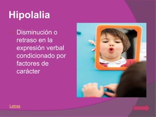 Hipolalia
   Disminución o
    retraso en la
    expresión verbal
    condicionado por
    factores de
    carácter




Letras
 