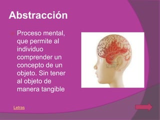 Abstracción
   Proceso mental,
    que permite al
    individuo
    comprender un
    concepto de un
    objeto. Sin tener
    al objeto de
    manera tangible

Letras
 