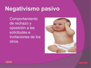 Negativismo pasivo
   Comportamiento
    de rechazo y
    oposición a las
    solicitudes e
    incitaciones de los
    otros.




Letras
 