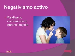 Negativismo activo

   Realizar lo
    contrario de lo
    que se les pide.




Letras
 