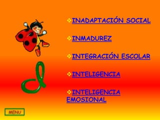 INADAPTACIÓN SOCIAL

INMADUREZ

INTEGRACIÓN ESCOLAR

INTELIGENCIA

INTELIGENCIA
EMOSIONAL
 