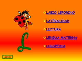 LABIO LEPORINO

LATERALIDAD

LECTURA

LENGUA MATERNA

LOGOPEDIA
 