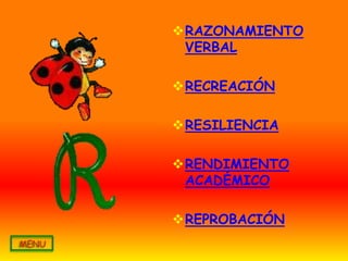 RAZONAMIENTO
 VERBAL

RECREACIÓN

RESILIENCIA

RENDIMIENTO
 ACADÉMICO

REPROBACIÓN
 