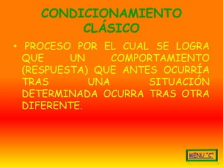 CONDICIONAMIENTO
         CLÁSICO
• PROCESO POR EL CUAL SE LOGRA
  QUE     UN     COMPORTAMIENTO
  (RESPUESTA) QUE ANTES OCURRÍA
  TRAS       UNA      SITUACIÓN
  DETERMINADA OCURRA TRAS OTRA
  DIFERENTE.
 