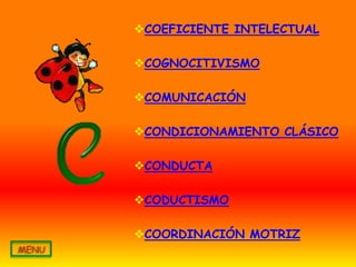 COEFICIENTE INTELECTUAL

COGNOCITIVISMO

COMUNICACIÓN

CONDICIONAMIENTO CLÁSICO

CONDUCTA

CODUCTISMO

COORDINACIÓN MOTRIZ
 