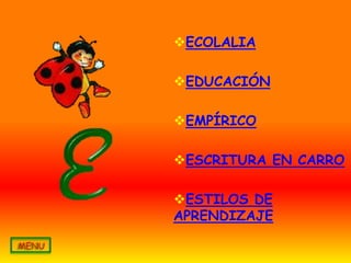 ECOLALIA

EDUCACIÓN

EMPÍRICO

ESCRITURA EN CARRO

ESTILOS DE
APRENDIZAJE
 