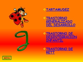 TARTAMUDEZ

TRASTORNO
 GENERALIZADO
 DEL DESARROLLO

TRASTORNO DE
 DESINTEGRACIÓN
 INFANTIL

TRASTORNO DE
 RETT
 
