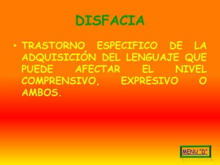 DISFACIA
• TRASTORNO ESPECIFICO DE LA
  ADQUISICIÓN DEL LENGUAJE QUE
  PUEDE   AFECTAR    EL    NIVEL
  COMPRENSIVO,    EXPRESIVO    O
  AMBOS.
 