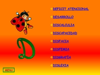 DEFICIT ATENCIONAL

DESARROLLO

DISCALCULIA

DISCAPACIDAD

DISFACIA

DISFEMIA

DISGRAFÍA

DISLEXIA
 