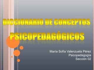 María Sofía Valenzuela Pérez
             Psicopedagogía
                  Sección 02
 