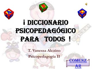 ¡ Diccionario
Psicopedagógico
 para todos !
   T. Vanessa Alcaino
   Psicopedagogía II
                        Comenz
                          ar
 