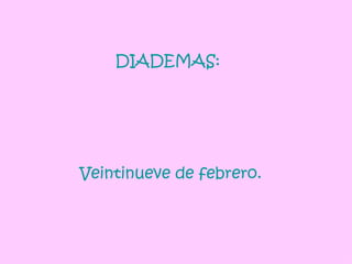 DIADEMAS:   Veintinueve de febrero. 