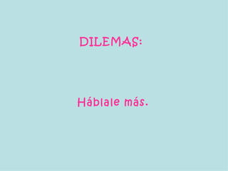 DILEMAS:   Háblale más. 