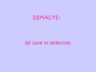 ESMALTE:  Ni lune ni miélcole. 