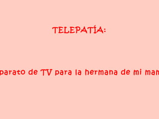 TELEPATÍA:  Aparato de TV para la hermana de mi mamá. 