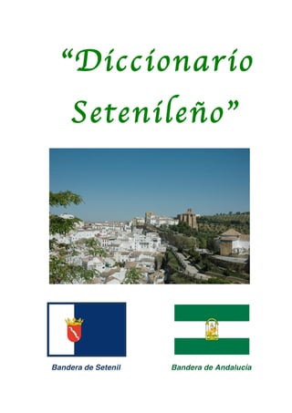 “Diccionario
     Setenileño”




Bandera de Setenil   Bandera de Andalucía
 