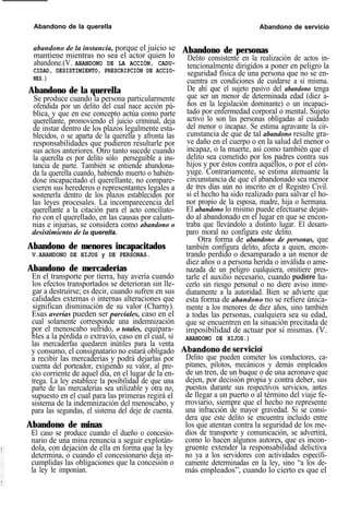 Abandono de la querella Abandono de servicio
abandono de la instancia, porque el juicio se
mantiene mientras no sea el actor quien lo
abandone.(V. ABANDONO DE LA ACCIÓN, CADU-
CIDAD, DESISTIMIENTO, PRESCRIPCIÓN DE ACCIO-
NES.)
Abandono de la querella
Se produce cuando la persona particularmente
ofendida por un delito del cual nace acción pú-
blica, y que en ese concepto actúa como parte
querellante, promoviendo el juicio criminal, deja
de instar dentro de los plazos legalmente esta-
blecidos, o se aparta de la querella y afronta las
responsabilidades que pudieren resultarle por
sus actos anteriores. Otro tanto sucede cuando
la querella es por delito sólo perseguible a ins-
tancia de parte. También se entiende abandona-
da la querella cuando, habiendo muerto o habién-
dose incapacitado el querellante, no compare-
cieren sus herederos o representantes legales a
sostenerla dentro de los plazos establecidos por
las leyes procesales. La incomparecencia del
querellante a la citación para el acto conciliato-
rio con el querellado, en las causas por calum-
nias e injurias, se considera como abandono o
desistimiento de la querella.
Abandono de menores incapacitados
V.ABANDONO DE HIJOS y DE PERSONAS.
Abandono de mercaderías
En el transporte por tierra, hay avería cuando
los efectos transportados se deterioran sin lle-
gar a destruirse; es decir, cuando sufren en sus
calidades externas o internas alteraciones que
significan disminución de su valor (Charny).
Esas averías pueden ser parciales, caso en el
cual solamente corresponde una indemnización
por el menoscabo sufrido, o totales, equipara-
bles a la pérdida o extravío, caso en el cual, si
las mercaderfas quedaren inútiles para la venta
Otra forma de abandono de personas, que
también configura delito, afecta a quien, encon-
trando perdido o desamparado a un menor de
diez años o a persona herida o inválida o ame-
nazada de un peligro cualquiera, omitiere pres-
tarle el auxilio necesario, cuando pudiere ha-
cerlo sin riesgo personal o no diere aviso inme-
diatamente a la autoridad. Bien se advierte que
esta forma de abandono no se refiere única-
mente a los menores de diez años, sino también
a todas las personas, cualquiera sea su edad,
que se encuentren en la situación precitada de
imposibilidad de actuar por sí mismas. (V.
ABANDONO DE HIJOS.)
y consumo, el consignatario no estará obligado Abandono de servicio
a recibir las mercaderías y podrá dejarlas por Delito que pueden cometer los conductores, ca-
cuenta del porteador, exigiendo su valor, al pre- pitanes, pilotos, mecánicos y demás empleados
cio corriente de aquel día, en el lugar de la en- de un tren, de un buque o de una aeronave que
trega. La ley establece la posibilidad de que una dejen, por decisión propia y contra deber, sus
parte de las mercaderías sea utilizable y otra no, puestos durante sus respectivos servicios, antes
supuesto en el cual para las primeras regirá el de llegar a un puerto o al término del viaje fe-
sistema de la indemnización del menoscabo, y rroviario, siempre que el hecho no represente
para las segundas, el sistema del deje de cuenta. una infracción de mayor gravedad. Si se consi-
dera que este delito se encuentra incluido entre
Abandono de personas
Delito consistente en la realización de actos in-
tencionalmente dirigidos a poner en peligro la
seguridad física de una persona que no se en-
cuentra en condiciones de cuidarse a sí misma.
De ahí que el sujeto pasivo del abandono tenga
que ser un menor de determinada edad (diez a-
ños en la legislación dominante) o un incapaci-
tado por enfermedad corporal o mental. Sujeto
activo lo son las personas obligadas al cuidado
del menor o incapaz. Se estima agravante la cir-
cunstancia de que de tal abandono resulte gra-
ve daño en el cuerpo o en la salud del menor o
incapaz, o la muerte, así como también que el
delito sea cometido por los padres contra sus
hijos y por éstos contra aquéllos, o por el cón-
yuge. Contrariamente, se estima atenuante la
circunstancia de que el abandonado sea menor
de tres días aún no inscrito en el Registro Civil.
si el hecho ha sido realizado para salvar el ho-
nor propio de la esposa, madre, hija o hermana.
El abandono lo mismo puede efectuarse dejan-
do al abandonado en el lugar en que se encon-
traba que llevándolo a distinto lugar. El desam-
paro moral no configura este delito.
Abandono de minas los que atentan contra la seguridad de los me-
El caso se produce cuando el dueño o concesio- dios de transporte y comunicación, se advertirá,
nario de una mina renuncia a seguir explotán- como lo hacen algunos autores, que es incon-
dola, con dejación de ella en forma que la ley gruente extender la responsabilidad delictiva
determina, o cuando el concesionario deja in- no ya a los servidores con actividades específi-
cumplidas las obligaciones que la concesión o camente determinadas en la ley, sino “a los de-
la ley le imponían. más empleados”, cuando lo cierto es que el
 