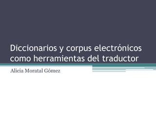 Diccionarios y corpus electrónicos
como herramientas del traductor
Alicia Moratal Gómez

 
