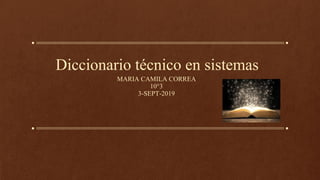 Diccionario técnico en sistemas
MARIA CAMILA CORREA
10°3
3-SEPT-2019
 