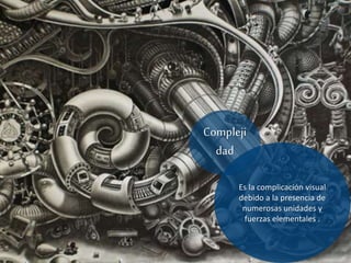 Es la complicación visual
debido a la presencia de
numerosas unidades y
fuerzas elementales .
Compleji
dad
 