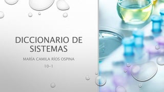 DICCIONARIO DE
SISTEMAS
MARÍA CAMILA RÍOS OSPINA
10-1
 