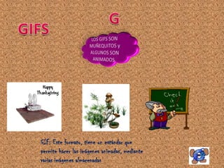 GIF: Este formato, tiene un estándar que
permite hacer las imágenes animadas, mediante
varias imágenes almacenadas
 