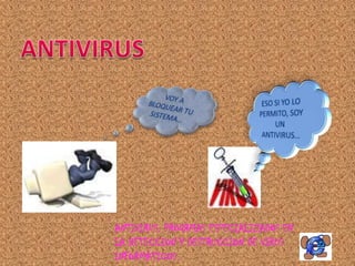 ANTIVIRUS: PROGRMAS ESPECIALIZADOS EN
LA DETECCION Y DESTRUCCION DE VIRUS
INFORMÁTICOS.
 