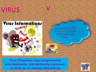 Virus: Programa cuya programación
principalmente, está destinada a provocar
    un daño en un sistema informático.
 